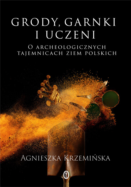 GRODY, GARNKI I UCZENI. O archeologicznych tajemnicach ziem polskich