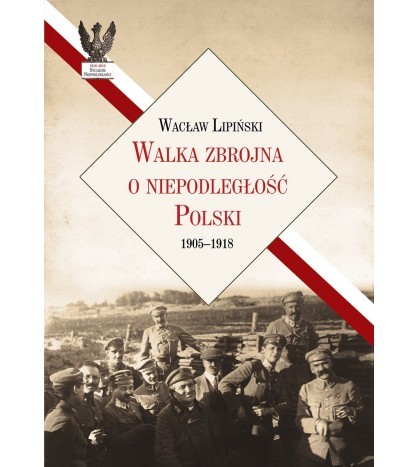 WALKA ZBROJNA O NIEPODLEGŁOŚĆ POLSKI 1905-1918