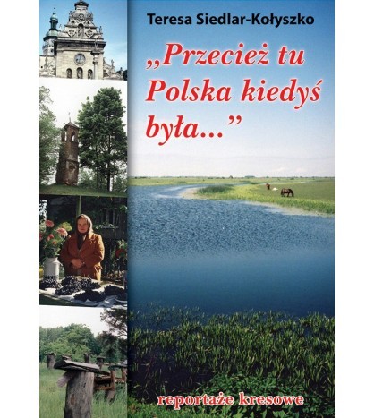 PRZECIEŻ TU POLSKA KIEDYŚ BYŁA...Reportaże kresowe