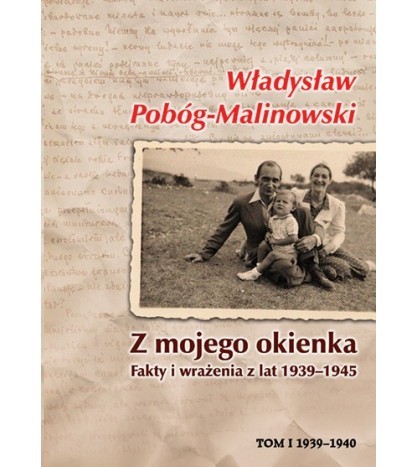 Z MOJEGO OKIENKA. FAKTY I WRAŻENIA Z LAT 1939-1945. Tom 1