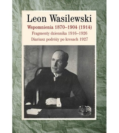WSPOMNIENIA 1870-1904 (1914). Fragmenty dziennika 1916-1926. Diariusz podróży po kresach 1927