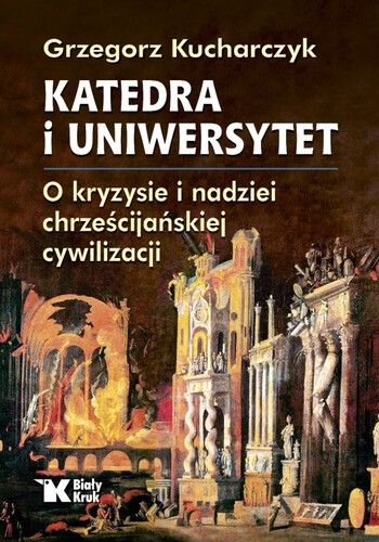 KATEDRA I UNIWERSYTET. O kryzysie i nadziei chrześcijańskiej cywilizacji