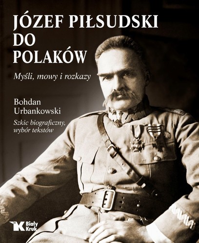 JÓZEF PIŁSUDSKI DO POLAKÓW. Myśli, mowy i rozkazy