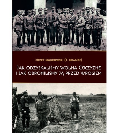JAK ODZYSKALIŚMY WOLNĄ OJCZYZNĘ I JAK OBRONILIŚMY JĄ PRZED WROGIEM