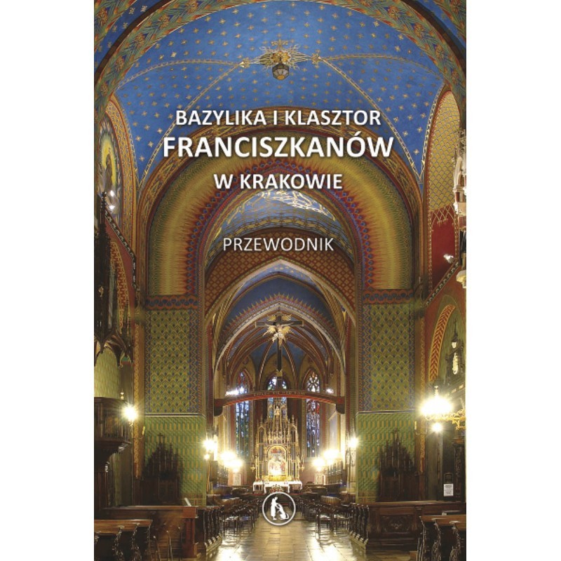 BAZYLIKA I KLASZTOR FRANCISZKANÓW W KRAKOWIE. Przewodnik